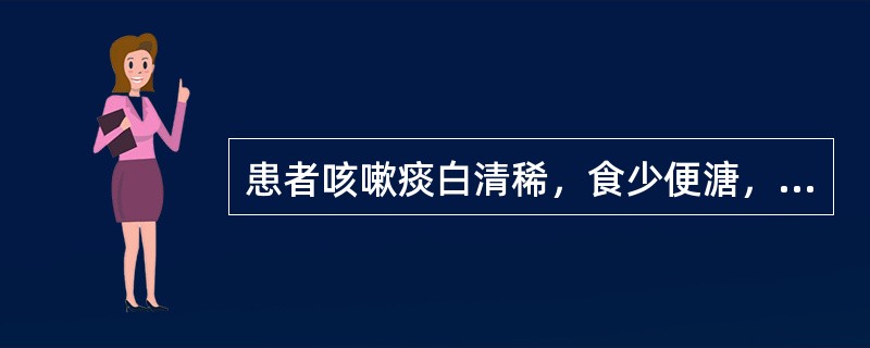 患者咳嗽痰白清稀，食少便溏，下肢轻度水肿，舌淡苔白，脉弱。治疗应选用