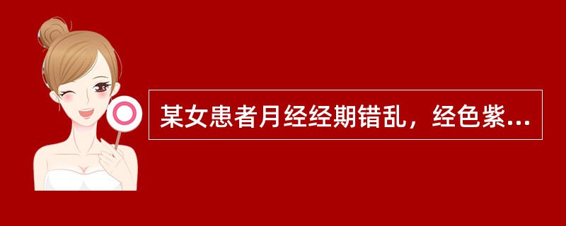 某女患者月经经期错乱，经色紫暗，夹有血块，且少腹冷痛，形寒肢冷，舌紫暗，属