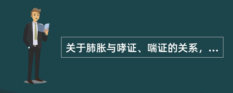 关于肺胀与哮证、喘证的关系，下列哪项不正确：