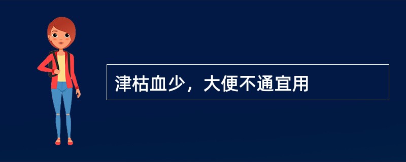 津枯血少，大便不通宜用