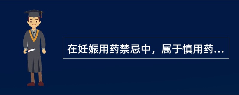 在妊娠用药禁忌中，属于慎用药的是