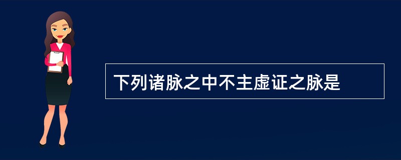 下列诸脉之中不主虚证之脉是