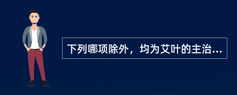 下列哪项除外，均为艾叶的主治病证