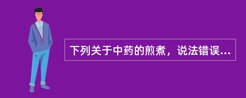 下列关于中药的煎煮，说法错误的是