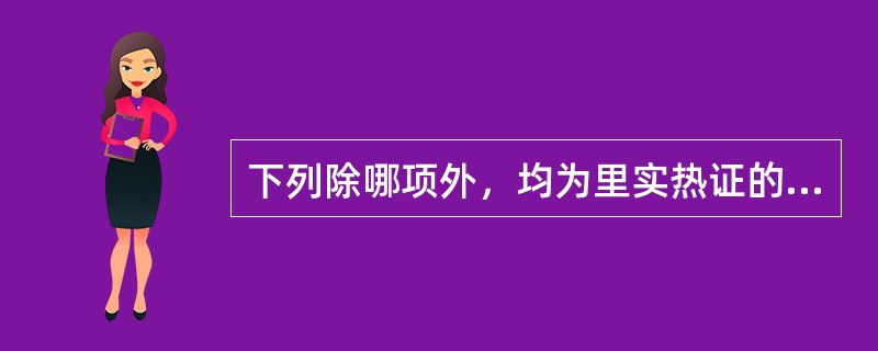 下列除哪项外，均为里实热证的表现