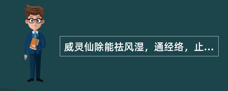 威灵仙除能祛风湿，通经络，止痹痛外，还具有的功效是