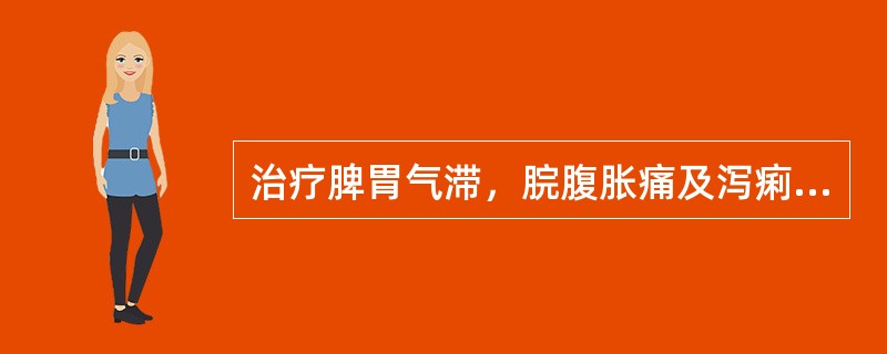 治疗脾胃气滞，脘腹胀痛及泻痢里急后重，宜选用