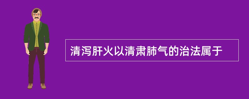 清泻肝火以清肃肺气的治法属于