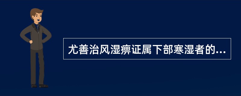 尤善治风湿痹证属下部寒湿者的药物是