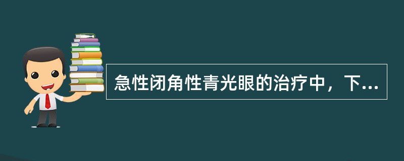 急性闭角性青光眼的治疗中，下列哪一项是不正确的