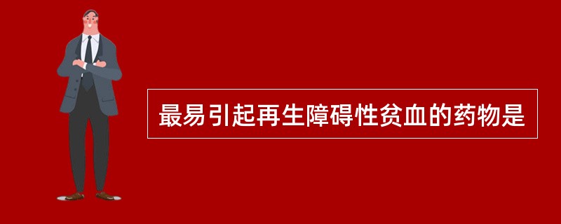 最易引起再生障碍性贫血的药物是