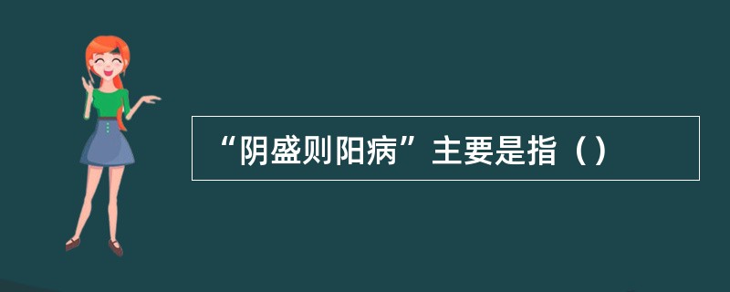 “阴盛则阳病”主要是指（）