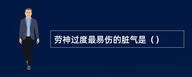 劳神过度最易伤的脏气是（）