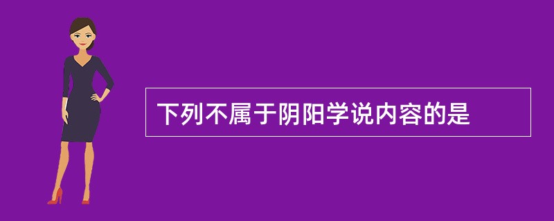 下列不属于阴阳学说内容的是