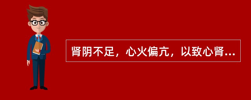 肾阴不足，心火偏亢，以致心肾不交，其治疗宜采用