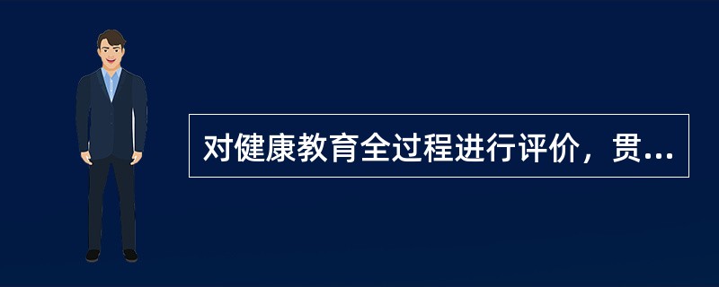 对健康教育全过程进行评价，贯穿于项目始终的是