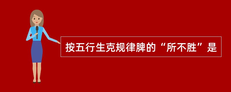 按五行生克规律脾的“所不胜”是