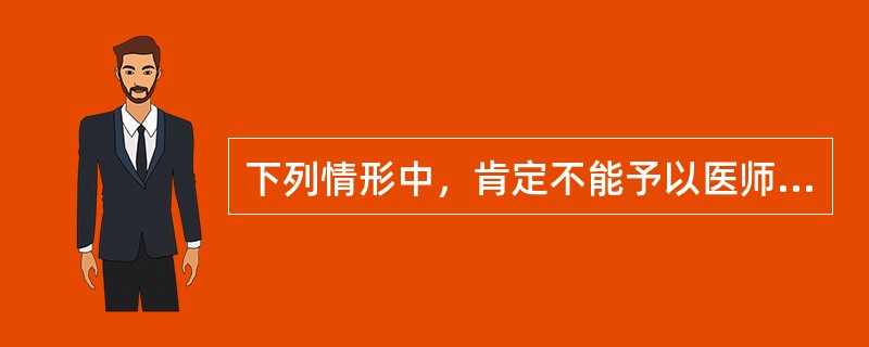 下列情形中，肯定不能予以医师执业注册的是