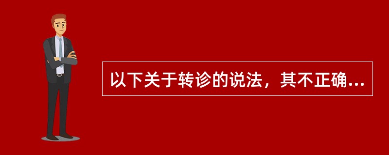 以下关于转诊的说法，其不正确的是