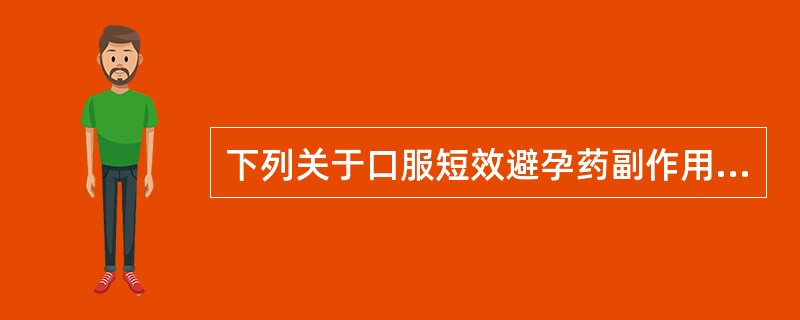 下列关于口服短效避孕药副作用的叙述，正确的是