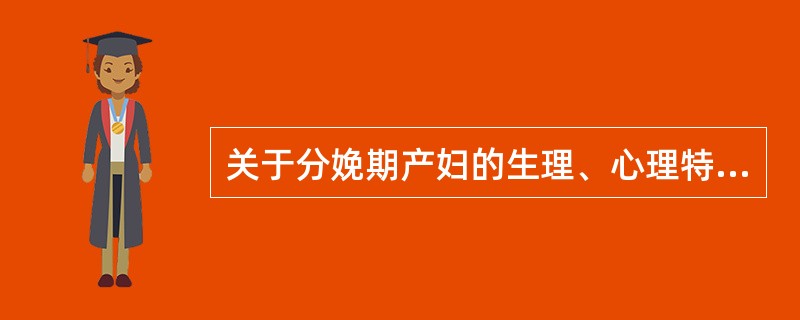 关于分娩期产妇的生理、心理特点的叙述，错误的是