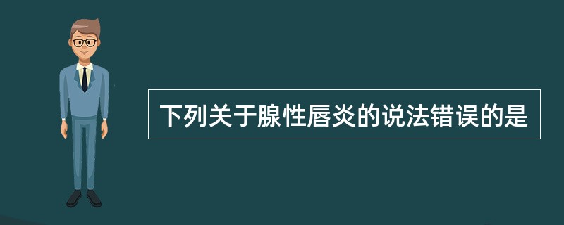 下列关于腺性唇炎的说法错误的是