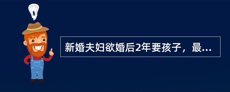 新婚夫妇欲婚后2年要孩子，最恰当的避孕方法是