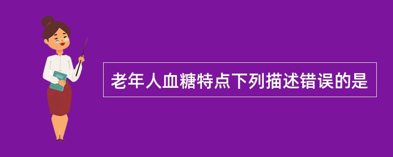 老年人血糖特点下列描述错误的是