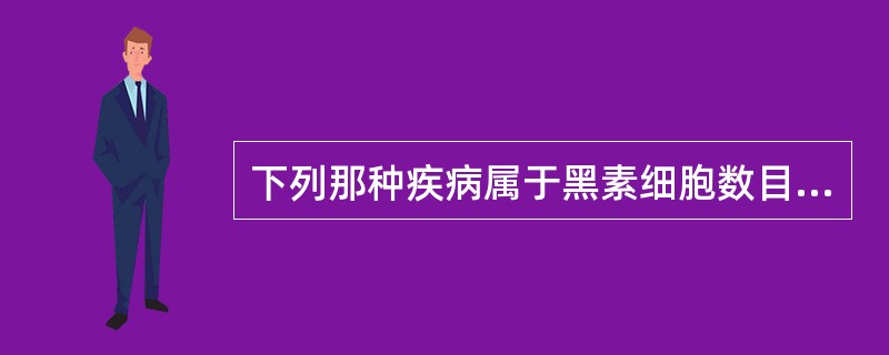 下列那种疾病属于黑素细胞数目增加性疾病