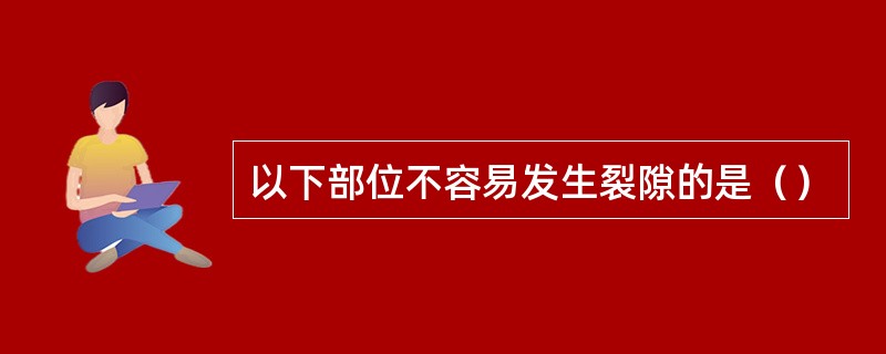 以下部位不容易发生裂隙的是（）