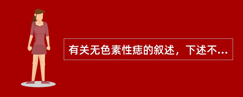 有关无色素性痣的叙述，下述不正确的是