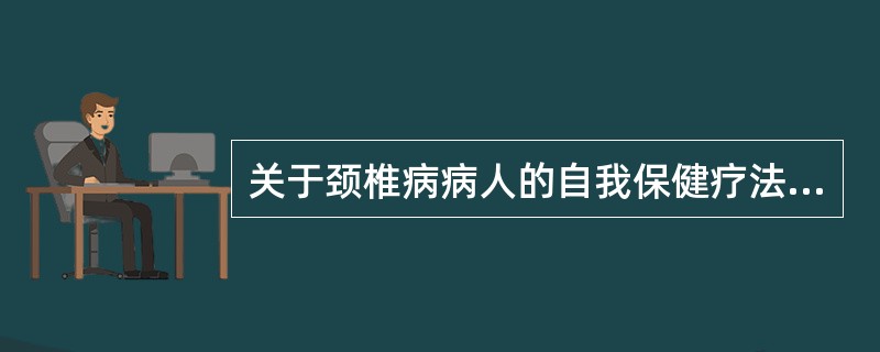 关于颈椎病病人的自我保健疗法，下列哪项是正确