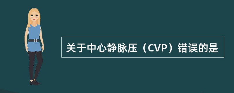 关于中心静脉压（CVP）错误的是