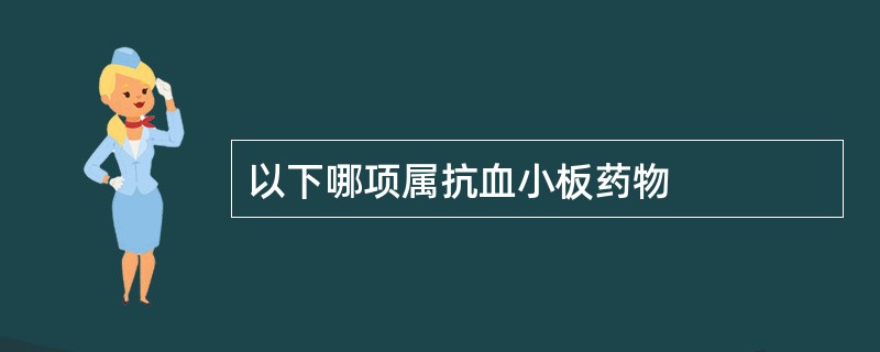 以下哪项属抗血小板药物