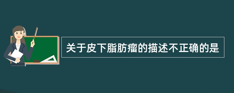 关于皮下脂肪瘤的描述不正确的是