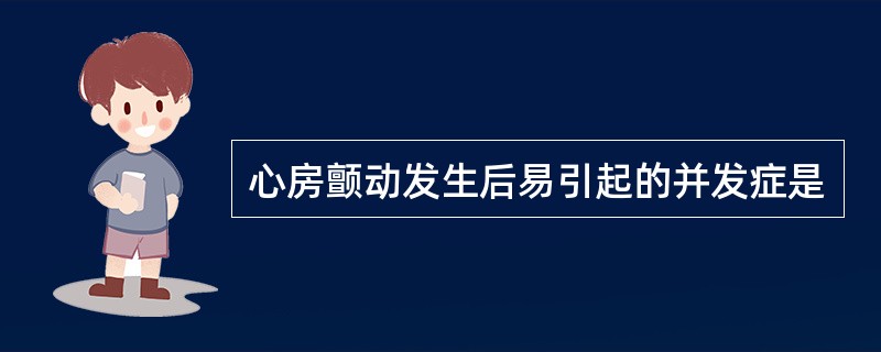 心房颤动发生后易引起的并发症是