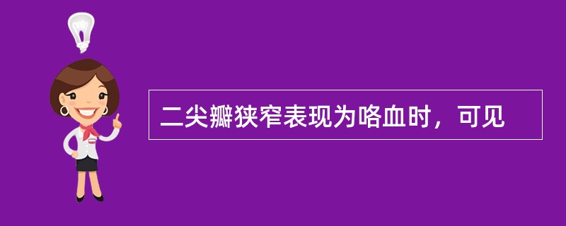 二尖瓣狭窄表现为咯血时，可见