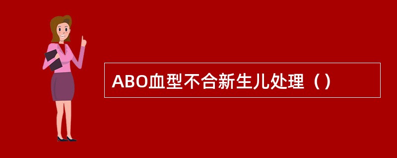 ABO血型不合新生儿处理（）