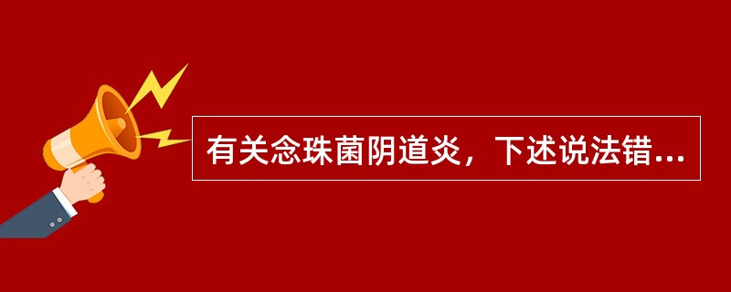 有关念珠菌阴道炎，下述说法错误的是
