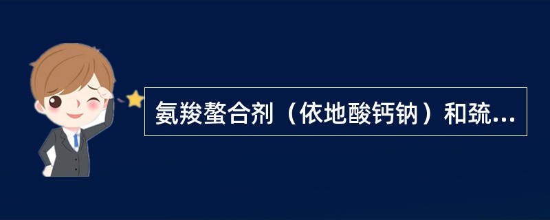 氨羧螯合剂（依地酸钙钠）和巯基螯合剂用于哪项中毒抢救治疗