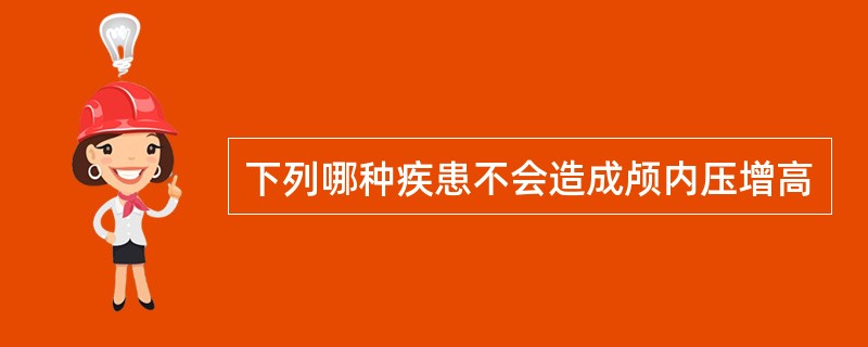 下列哪种疾患不会造成颅内压增高