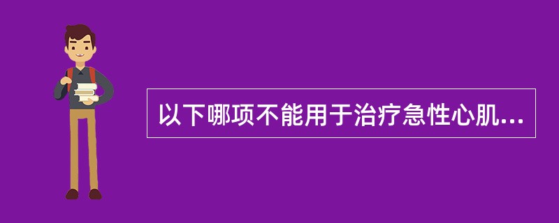 以下哪项不能用于治疗急性心肌梗死合并心源性休克