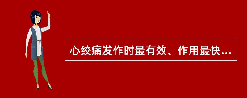 心绞痛发作时最有效、作用最快、使用最简便的药物是