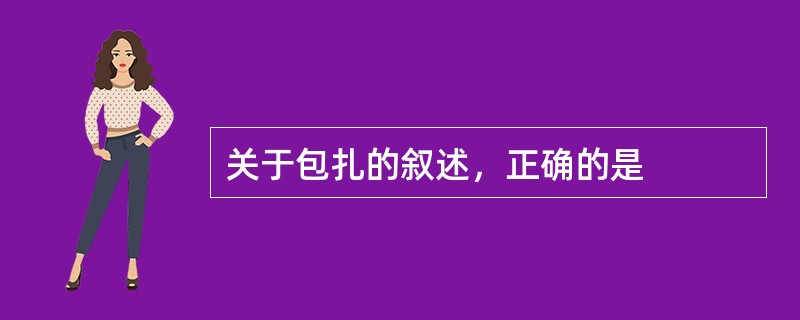 关于包扎的叙述，正确的是