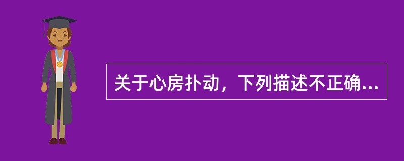 关于心房扑动，下列描述不正确的为