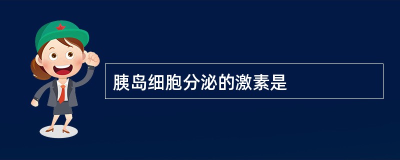 胰岛细胞分泌的激素是