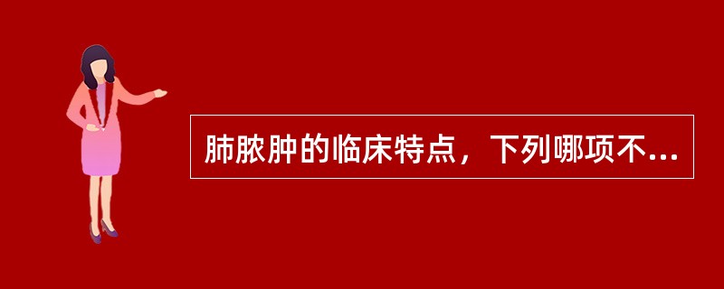 肺脓肿的临床特点，下列哪项不正确