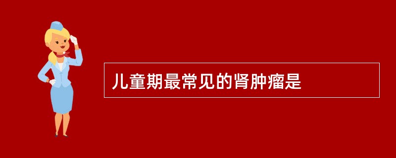 儿童期最常见的肾肿瘤是