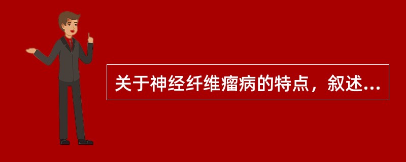 关于神经纤维瘤病的特点，叙述错误的是