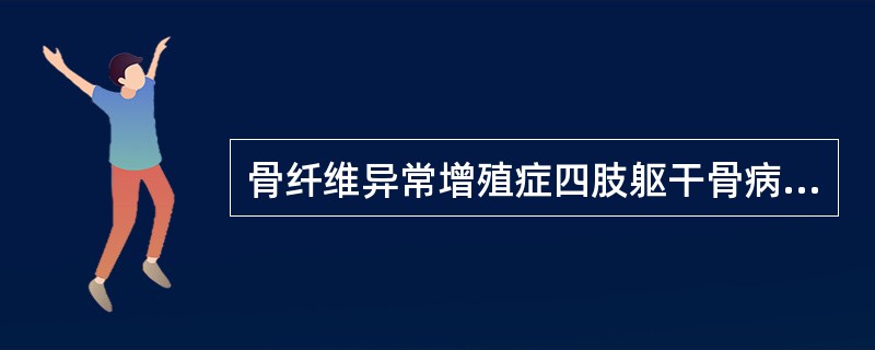 骨纤维异常增殖症四肢躯干骨病变的X线表现为